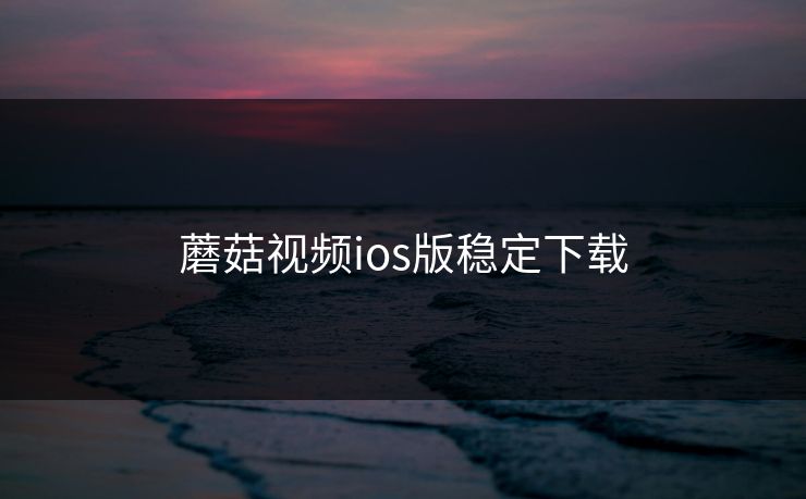 蘑菇视频ios版稳定下载 蘑菇视频 蘑菇短视频 蘑菇视频下载 蘑菇影视在线观看 蘑菇视频电脑版 蘑菇影视官网 蘑菇视频app下载 蘑菇视频ios 蘑菇视频官网 第1张