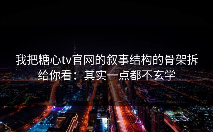 我把糖心tv官网的叙事结构的骨架拆给你看：其实一点都不玄学