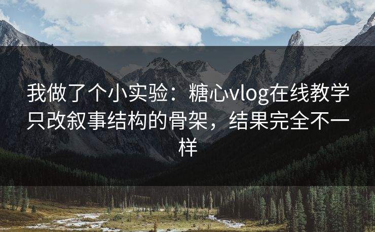 我做了个小实验：糖心vlog在线教学只改叙事结构的骨架，结果完全不一样  第1张