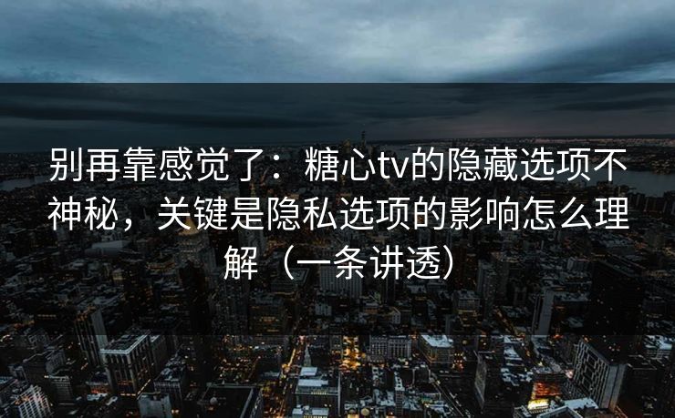 别再靠感觉了：糖心tv的隐藏选项不神秘，关键是隐私选项的影响怎么理解（一条讲透）  第1张