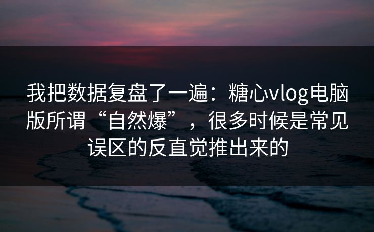 我把数据复盘了一遍：糖心vlog电脑版所谓“自然爆”，很多时候是常见误区的反直觉推出来的  第1张
