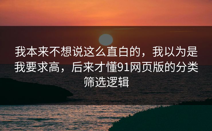 我本来不想说这么直白的，我以为是我要求高，后来才懂91网页版的分类筛选逻辑  第1张