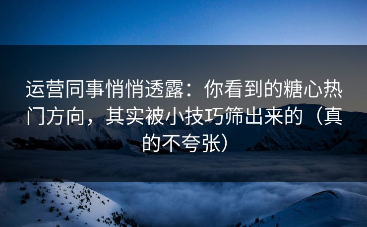 运营同事悄悄透露：你看到的糖心热门方向，其实被小技巧筛出来的（真的不夸张）  第1张