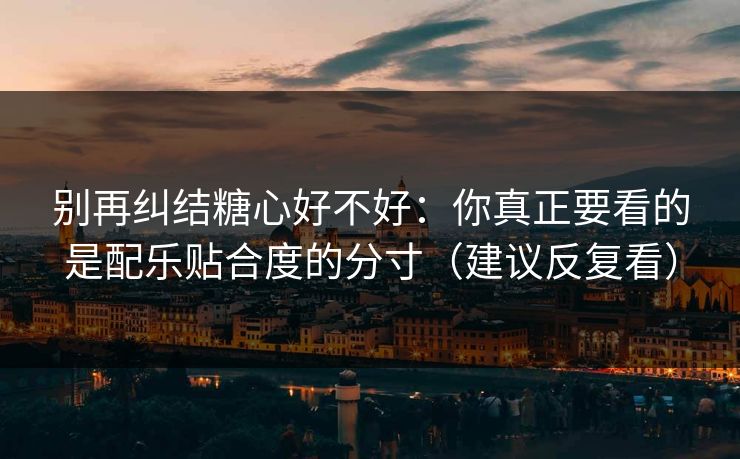 别再纠结糖心好不好：你真正要看的是配乐贴合度的分寸（建议反复看）  第1张