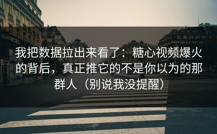 我把数据拉出来看了：糖心视频爆火的背后，真正推它的不是你以为的那群人（别说我没提醒）  第1张