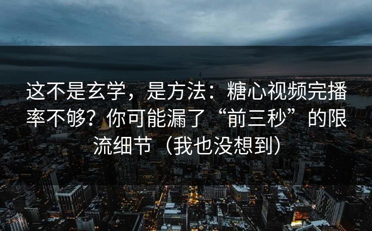 这不是玄学，是方法：糖心视频完播率不够？你可能漏了“前三秒”的限流细节（我也没想到）