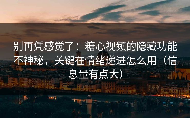 别再凭感觉了：糖心视频的隐藏功能不神秘，关键在情绪递进怎么用（信息量有点大）