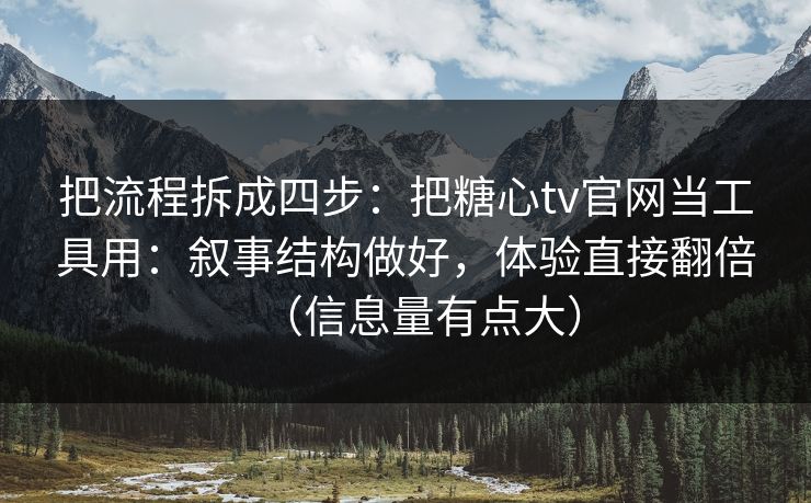 把流程拆成四步：把糖心tv官网当工具用：叙事结构做好，体验直接翻倍（信息量有点大）