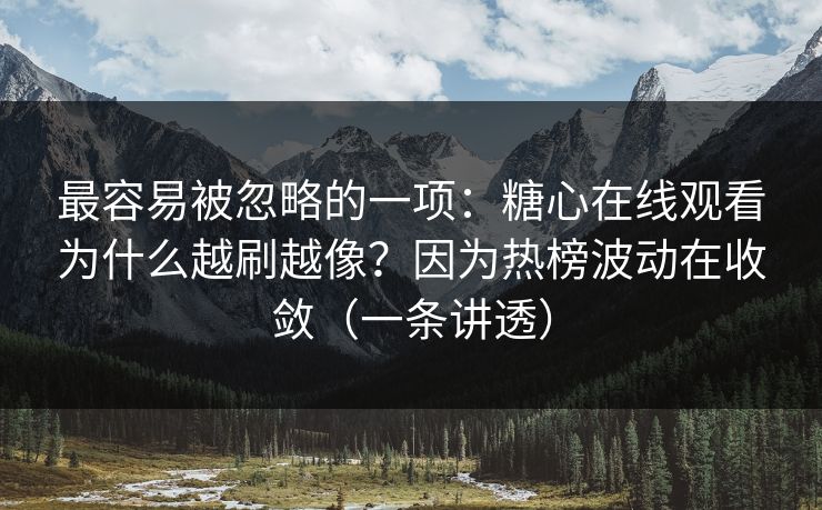 最容易被忽略的一项：糖心在线观看为什么越刷越像？因为热榜波动在收敛（一条讲透）