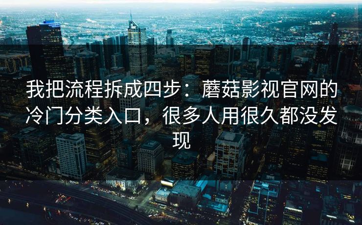 我把流程拆成四步：蘑菇影视官网的冷门分类入口，很多人用很久都没发现  第1张