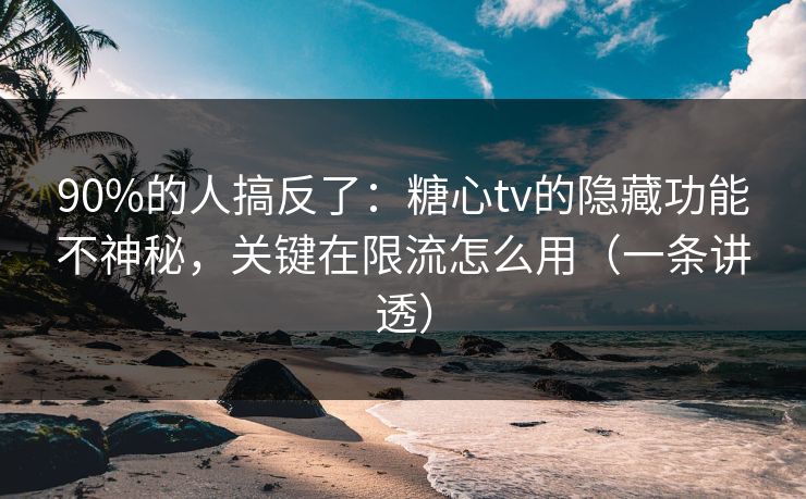 90%的人搞反了：糖心tv的隐藏功能不神秘，关键在限流怎么用（一条讲透）