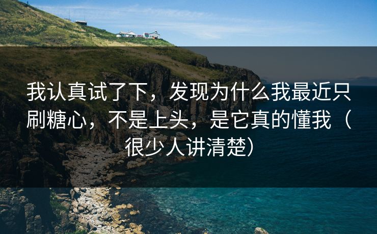 我认真试了下，发现为什么我最近只刷糖心，不是上头，是它真的懂我（很少人讲清楚）
