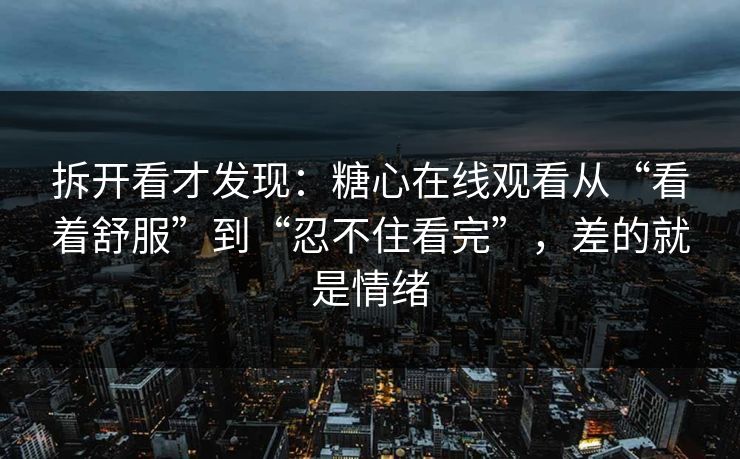 拆开看才发现：糖心在线观看从“看着舒服”到“忍不住看完”，差的就是情绪  第1张