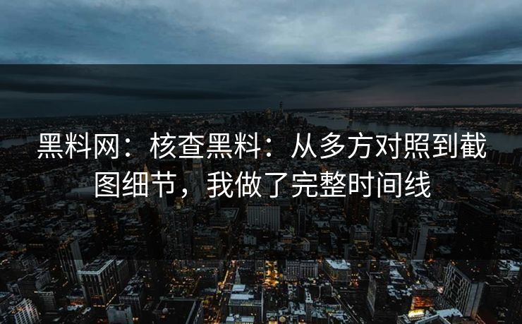 黑料网：核查黑料：从多方对照到截图细节，我做了完整时间线