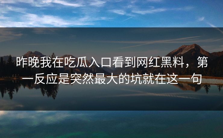 昨晚我在吃瓜入口看到网红黑料，第一反应是突然最大的坑就在这一句
